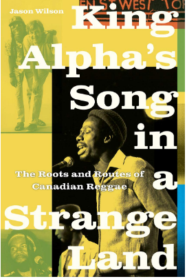 King Alpha’s Song in A Strange Land: The Roots And Routes of Canadian Reggae by Jason Wilson